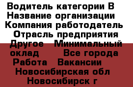 Водитель категории В › Название организации ­ Компания-работодатель › Отрасль предприятия ­ Другое › Минимальный оклад ­ 1 - Все города Работа » Вакансии   . Новосибирская обл.,Новосибирск г.